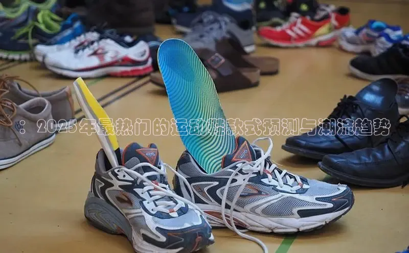 ：2025年最热门的运动鞋款式预测与潮流趋势
