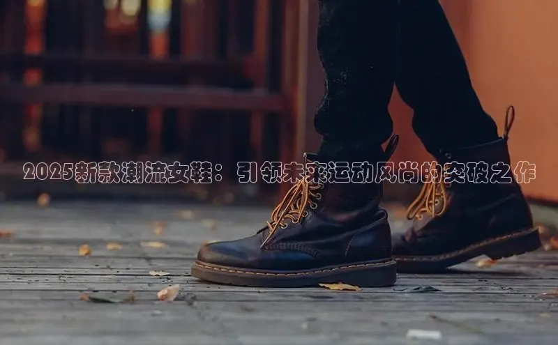 2025新款潮流女鞋：引领未来运动风尚的突破之作