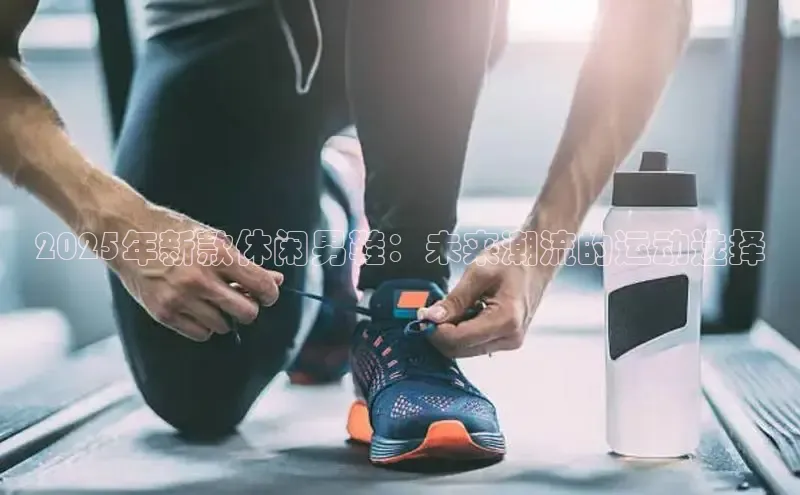 2025年新款休闲男鞋：未来潮流的运动选择